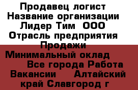 Продавец-логист › Название организации ­ Лидер Тим, ООО › Отрасль предприятия ­ Продажи › Минимальный оклад ­ 14 000 - Все города Работа » Вакансии   . Алтайский край,Славгород г.